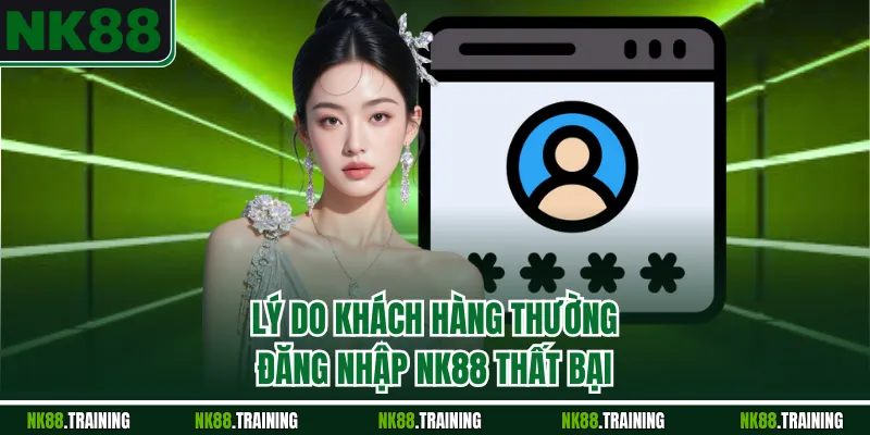 Lý do khách hàng thường đăng nhập NK88 thất bại